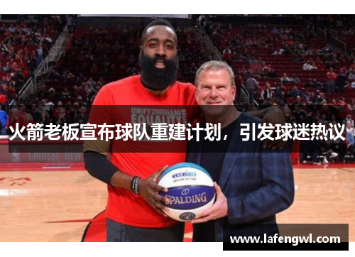 火箭老板宣布球队重建计划，引发球迷热议